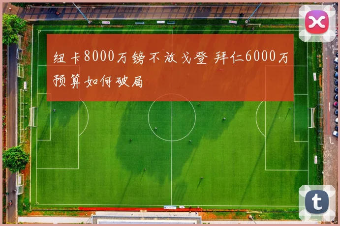 纽卡8000万镑不放戈登 拜仁6000万预算如何破局