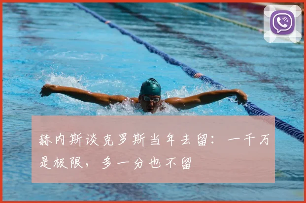赫内斯谈克罗斯当年去留：一千万是极限，多一分也不留
