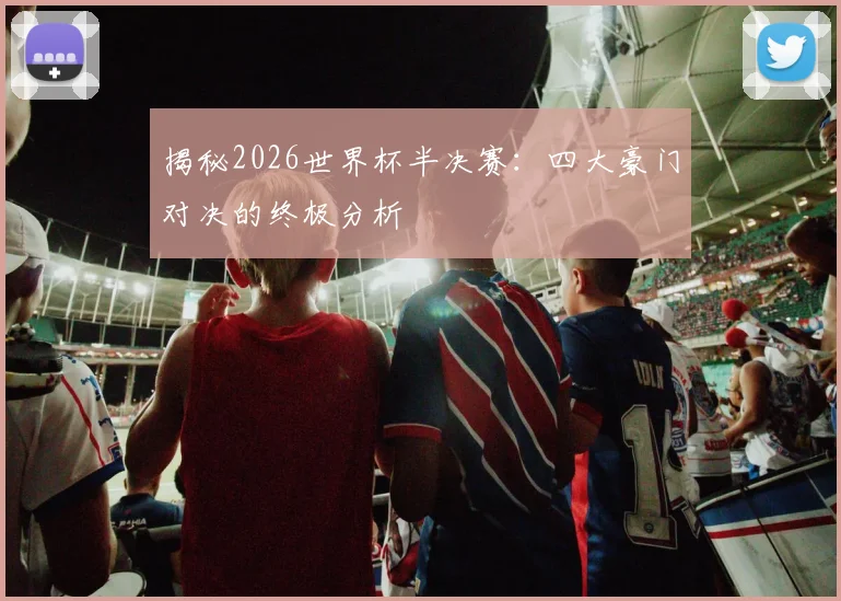 揭秘2026世界杯半决赛：四大豪门对决的终极分析