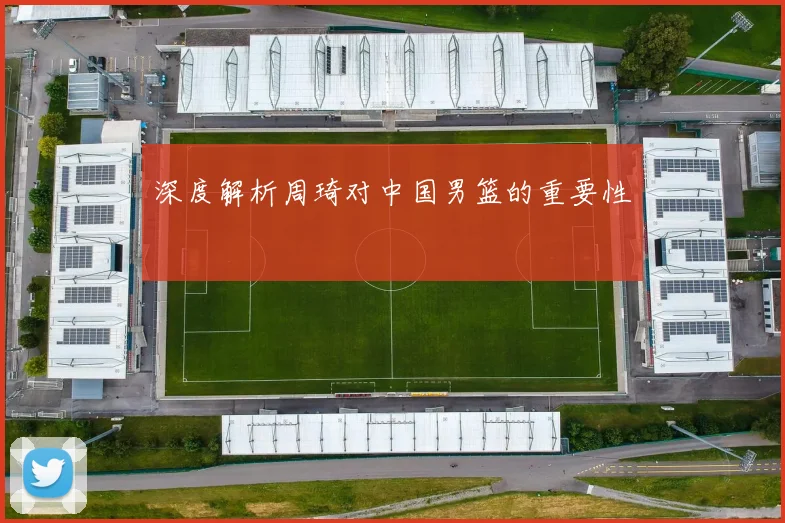 深度解析周琦对中国男篮的重要性