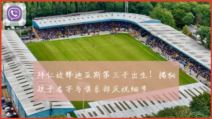 拜仁边锋迪亚斯第三子出生！揭秘孩子名字与俱乐部庆祝细节