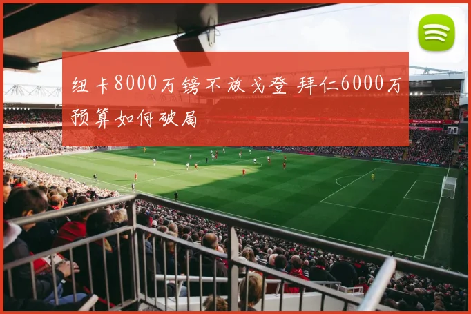 纽卡8000万镑不放戈登 拜仁6000万预算如何破局