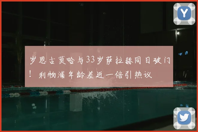 岁恩古莫哈与33岁萨拉赫同日破门！利物浦年龄差近一倍引热议